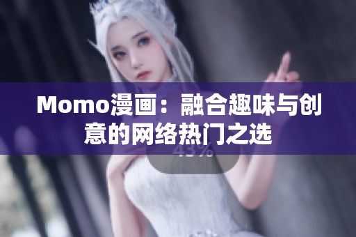 Momo漫画：融合趣味与创意的网络热门之选