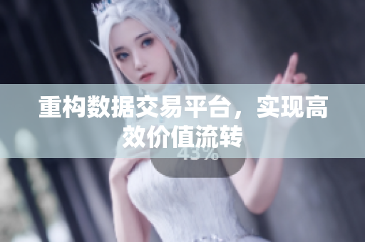 重构数据交易平台，实现高效价值流转