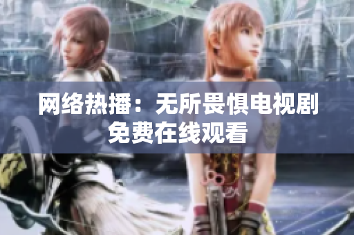 网络热播：无所畏惧电视剧免费在线观看