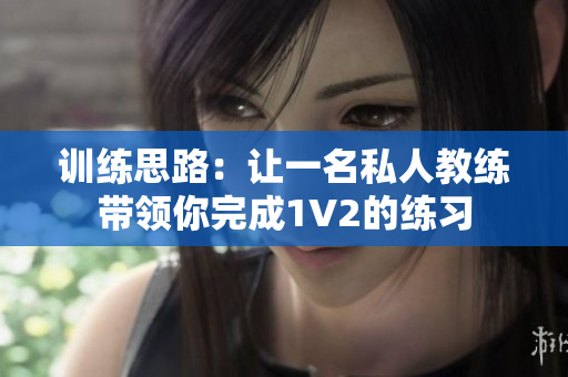 训练思路：让一名私人教练带领你完成1V2的练习