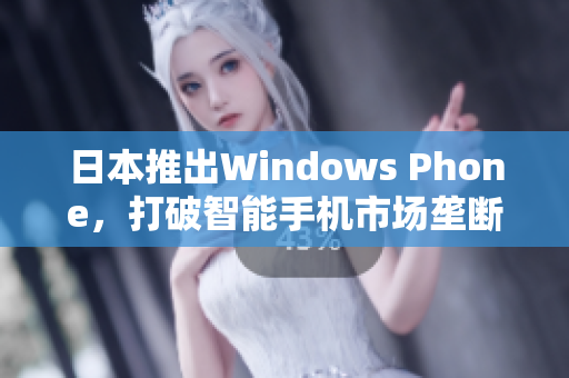 日本推出Windows Phone，打破智能手机市场垄断