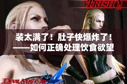 装太满了！肚子快爆炸了！——如何正确处理饮食欲望？
