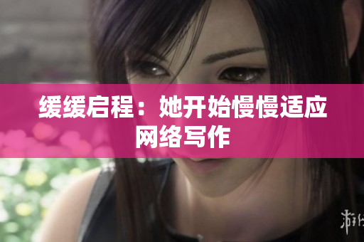 缓缓启程：她开始慢慢适应网络写作