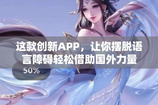 这款创新APP，让你摆脱语言障碍轻松借助国外力量