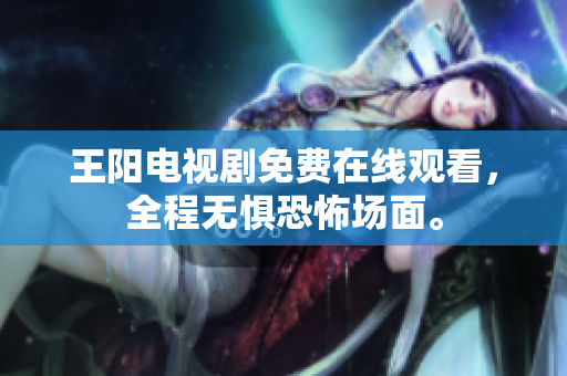 王阳电视剧免费在线观看，全程无惧恐怖场面。