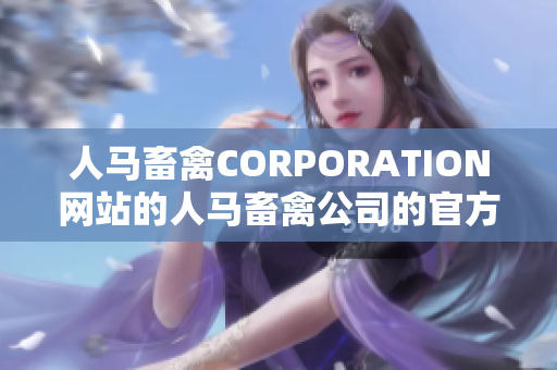人马畜禽CORPORATION网站的人马畜禽公司的官方网站