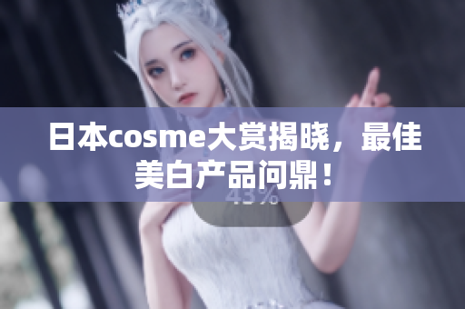 日本cosme大赏揭晓，最佳美白产品问鼎！