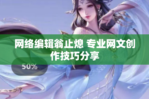 网络编辑翁止熄 专业网文创作技巧分享