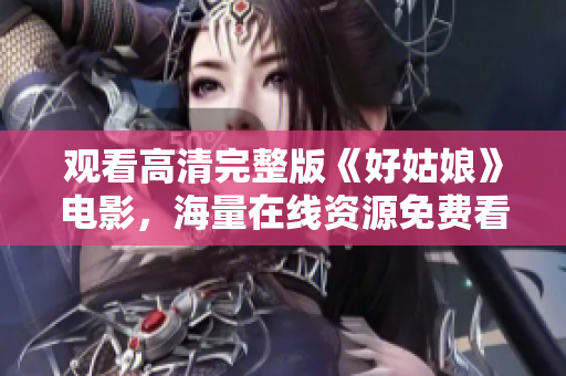 观看高清完整版《好姑娘》电影，海量在线资源免费看