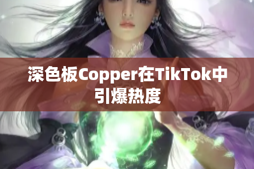 深色板Copper在TikTok中引爆热度