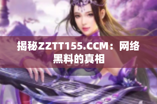 揭秘ZZTT155.CCM：网络黑料的真相