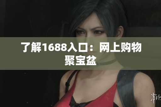 了解1688入口：网上购物聚宝盆