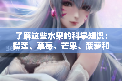 了解这些水果的科学知识：榴莲、草莓、芒果、菠萝和香蕉