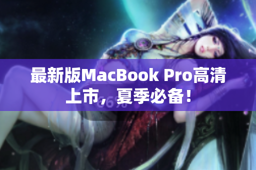最新版MacBook Pro高清上市，夏季必备！