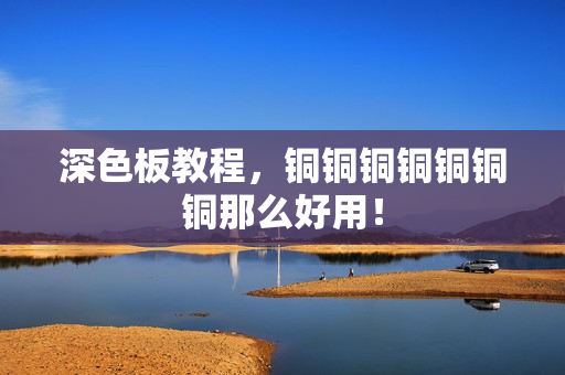 深色板教程，铜铜铜铜铜铜铜那么好用！