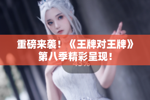重磅来袭！《王牌对王牌》第八季精彩呈现！
