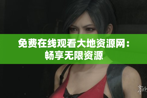 免费在线观看大地资源网：畅享无限资源