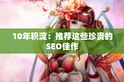10年积淀：推荐这些珍贵的SEO佳作