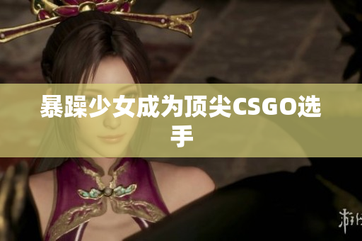 暴躁少女成为顶尖CSGO选手