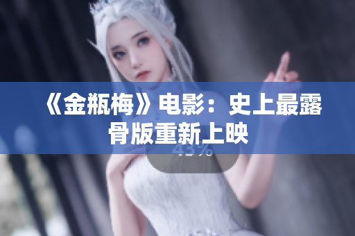 《金瓶梅》电影：史上最露骨版重新上映