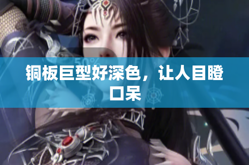 铜板巨型好深色，让人目瞪口呆