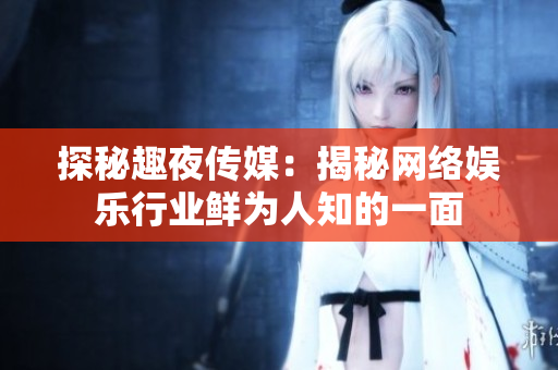 探秘趣夜传媒：揭秘网络娱乐行业鲜为人知的一面