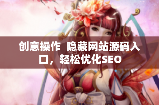 创意操作  隐藏网站源码入口，轻松优化SEO