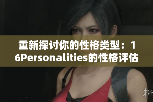 重新探讨你的性格类型：16Personalities的性格评估测试