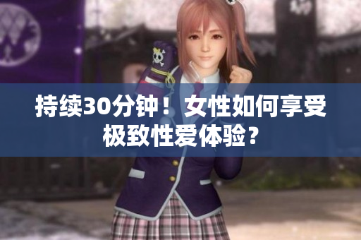持续30分钟！女性如何享受极致性爱体验？