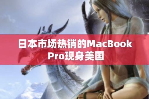 日本市场热销的MacBook Pro现身美国