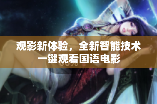 观影新体验，全新智能技术一键观看国语电影