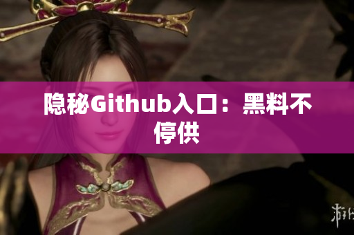 隐秘Github入口：黑料不停供