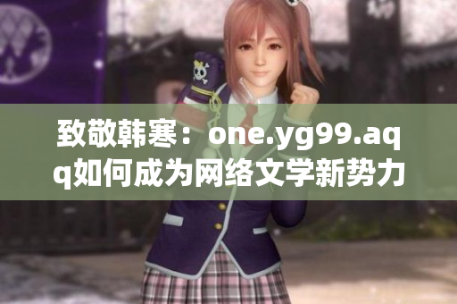 致敬韩寒：one.yg99.aqq如何成为网络文学新势力？