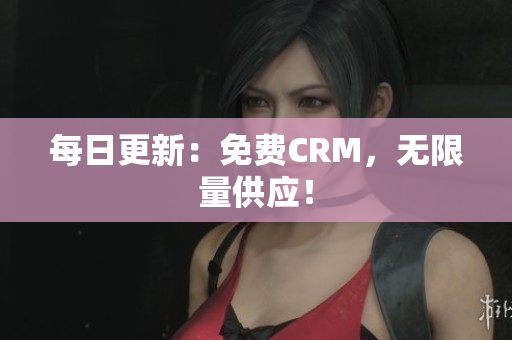 每日更新：免费CRM，无限量供应！