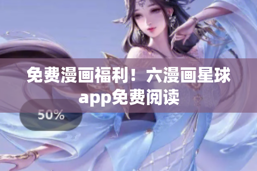 免费漫画福利！六漫画星球app免费阅读