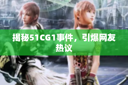 揭秘51CG1事件，引爆网友热议