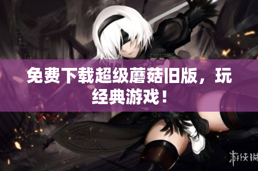 免费下载超级蘑菇旧版，玩经典游戏！