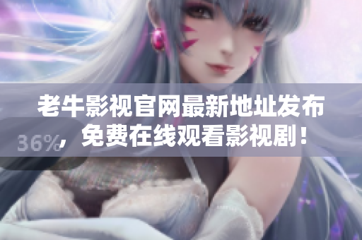 老牛影视官网最新地址发布，免费在线观看影视剧！