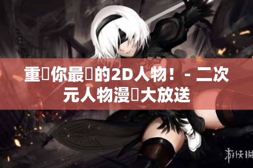 重現你最愛的2D人物！- 二次元人物漫畫大放送