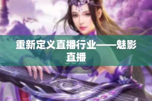 重新定义直播行业——魅影直播