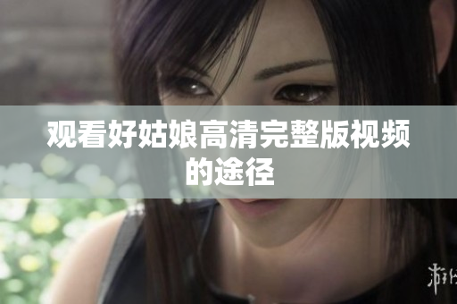 观看好姑娘高清完整版视频的途径