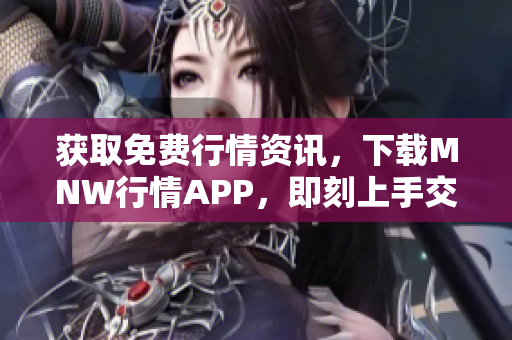 获取免费行情资讯，下载MNW行情APP，即刻上手交易
