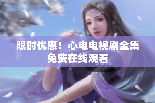 限时优惠！心电电视剧全集免费在线观看