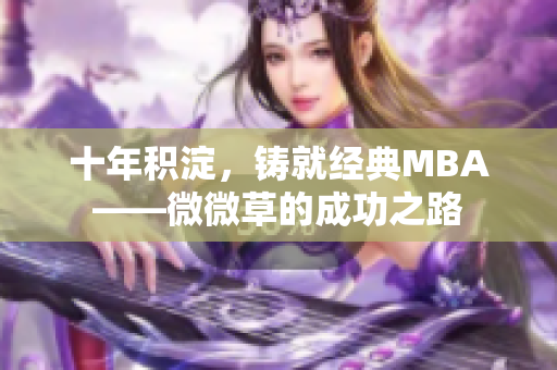 十年积淀，铸就经典MBA——微微草的成功之路