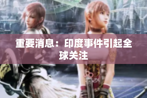 重要消息：印度事件引起全球关注