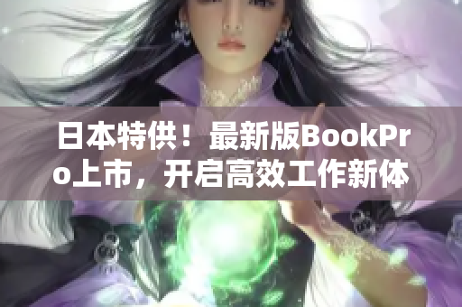 日本特供！最新版BookPro上市，开启高效工作新体验