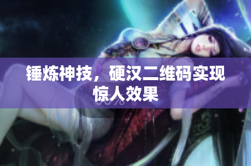 锤炼神技，硬汉二维码实现惊人效果