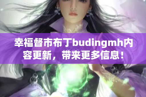 幸福督市布丁budingmh内容更新，带来更多信息！