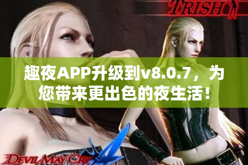 趣夜APP升级到v8.0.7，为您带来更出色的夜生活！