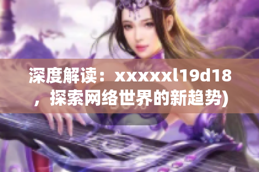 深度解读：xxxxxl19d18，探索网络世界的新趋势)